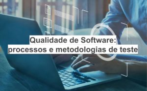 Qualidade de Software: processos e metodologias de teste
