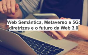 Web semântica, Metaverso e 5G: diretrizes e o futuro dentro da Web 3.0